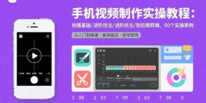 手机视频制作实操教程:拍摄基础/进阶技法/到后期剪辑,50个实操案例-创业资源网 | 精品设计与工具分享平台