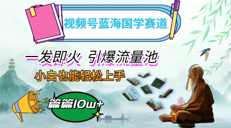 视频号蓝海国学赛道，一发即火，引爆流量池，小白也能轻松上手，月入过万-创业资源网 | 精品设计与工具分享平台