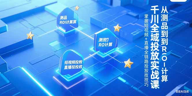 千川全域投放实战课，从测品到ROI计算，掌握短视频+直播全链路投放技巧-创业资源网 | 精品设计与工具分享平台