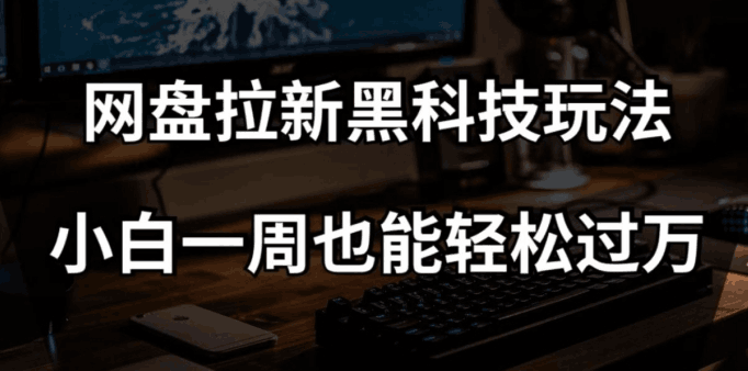 网盘拉新黑科技玩法,小白一周也能轻松过万【全套视频教程+黑科技】【揭秘】 网盘拉新黑科技玩法,小白一周也能轻松过万【全套视频教程+黑科技】【揭秘】