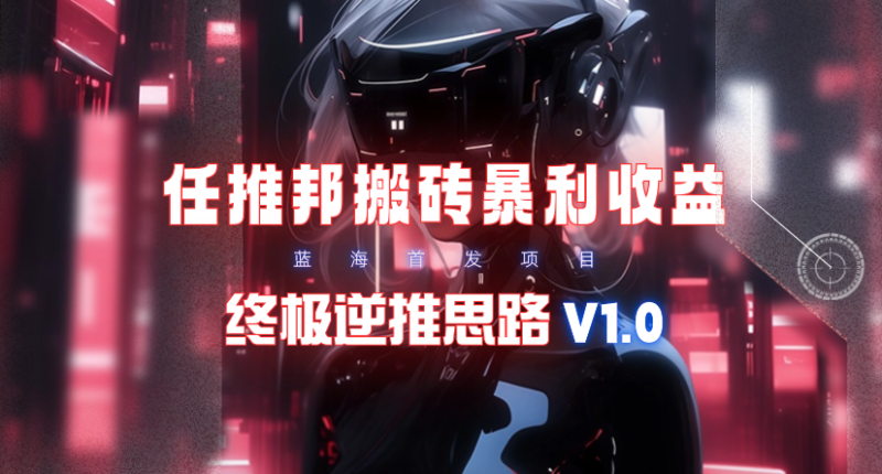 【限时蓝海项目】任推邦搬砖暴利吃收益_终极逆推思路V1.0-创业资源网 | 精品设计与工具分享平台