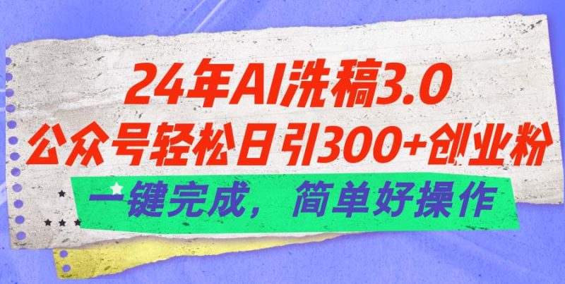 24年Ai洗稿3.0,公众号轻松日引300+创业粉,一键完成,简单好操作-创业资源网 | 精品设计与工具分享平台