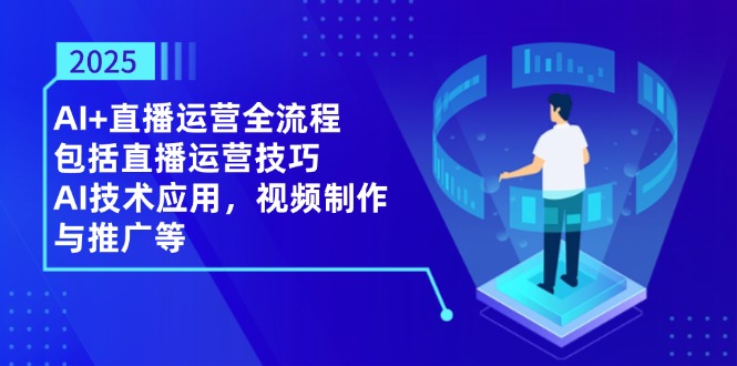 2025AI+直播运营全流程，包括直播运营技巧，AI技术应用，视频制作与推广等-创业资源网 | 精品设计与工具分享平台