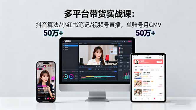 多平台带货实战课18.0:抖音算法/小红书笔记/视频号直播,单账号月GMV50w+-创业资源网 | 精品设计与工具分享平台