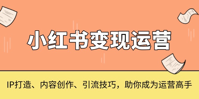 小红书变现运营，IP打造、内容创作、引流技巧，助你成为运营高手-创业资源网 | 精品设计与工具分享平台