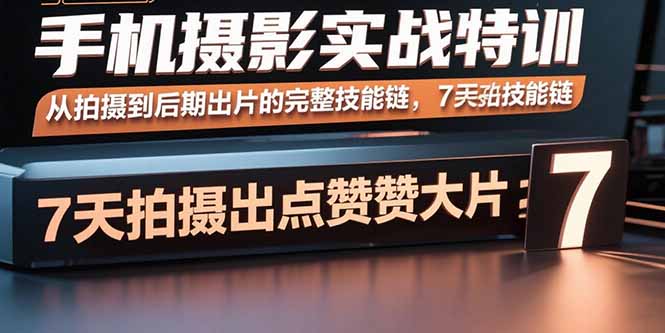 手机摄影实战特训，从拍摄到后期出片的完整技能链，7天拍出点赞大片-创业资源网 | 精品设计与工具分享平台