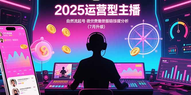 2025运营型主播：自然流起号，微付费投放技巧，罗盘数据深度解析(7月更新)-创业资源网 | 精品设计与工具分享平台