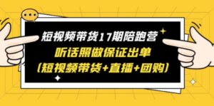 短视频带货17期陪跑营 听话照做保证出单（短视频带货+直播+团购）赠1-16期-创业资源网 | 精品设计与工具分享平台