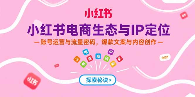 小红书电商生态与IP定位，账号运营与流量密码，爆款文案与内容创作-创业资源网 | 精品设计与工具分享平台