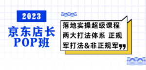 2023京东店长·POP班 落地实操超级课程 两大打法体系 正规军&非正规军-创业资源网 | 精品设计与工具分享平台