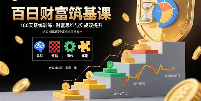 百日财富筑基课：认知+策略+实操+案例拆解 实现从创富到守富全周期能力-创业资源网 | 精品设计与工具分享平台