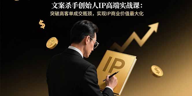 文案杀手创始人IP高端实战课:突破高客单成交瓶颈,实现IP商业价值最大化-创业资源网 | 精品设计与工具分享平台