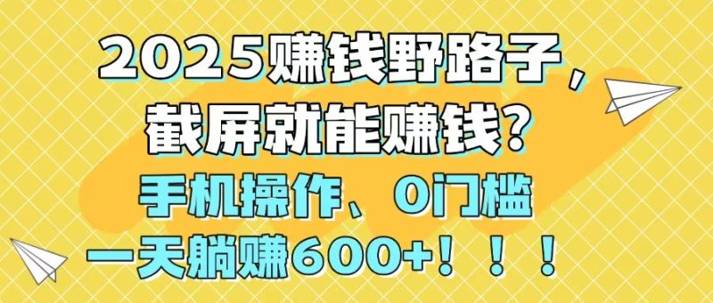 2025赚钱野路子，截屏就能赚钱？手机操作0门槛，一天躺赚600+！！！-创业资源网 | 精品设计与工具分享平台