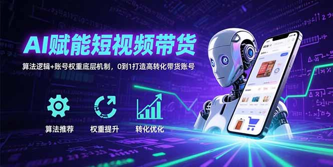 AI赋能短视频带货:算法逻辑+账号权重底层机制,0到1打造高转化带货账号 AI赋能短视频带货:算法逻辑+账号权重底层机制,0到1打造高转化带货账号
