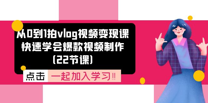 从0到1拍vlog视频变现课：快速学会爆款视频制作（22节课）-创业资源网 | 精品设计与工具分享平台