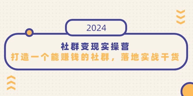 2024社群变现实操课程，打造一个能赚钱的社群，落地实战干货，尤其适合知识变现-创业资源网 | 精品设计与工具分享平台
