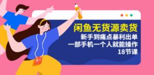 闲鱼无货源卖货：新手到痛点暴利出单，一部手机一个人就能操作（18节课）-创业资源网 | 精品设计与工具分享平台