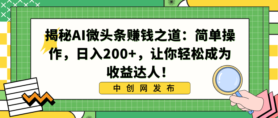 利用AI微头条赚钱之道:简单操作,让你日入200+,轻松成为收益达人! 利用AI微头条赚钱之道:简单操作,让你日入200+,轻松成为收益达人!