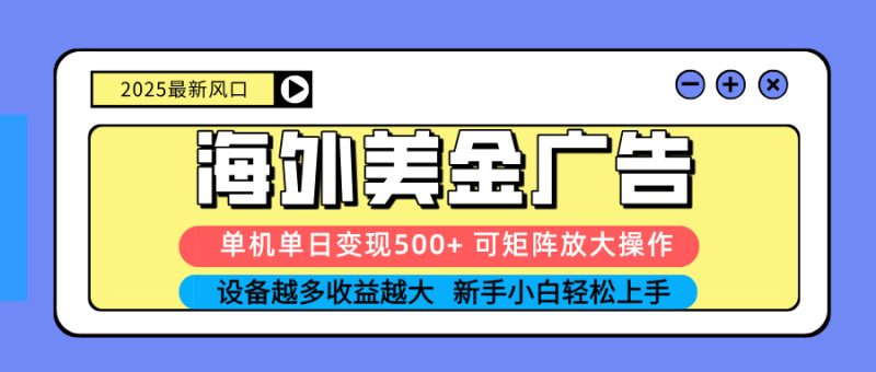 2025吃肉海外美金广告,单机单日变现500+,矩阵可无限放大,设备越多…-创业资源网 | 精品设计与工具分享平台