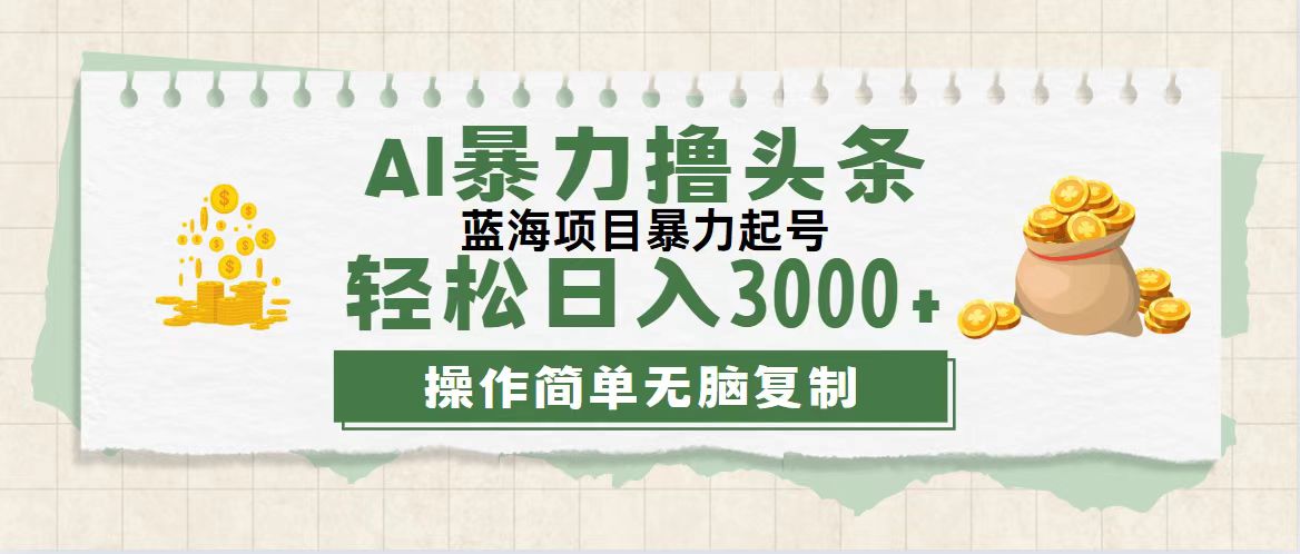 最新玩法AI暴力撸头条，零基础也可轻松日入3000+，当天起号，第二天见