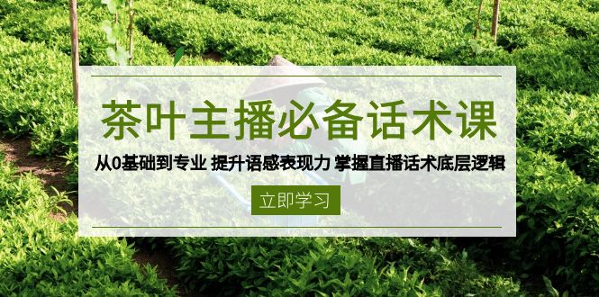 茶叶 主播必备话术课 从0基础到专业 提升语感表现力 掌握直播话术底层逻辑-创业资源网 | 精品设计与工具分享平台