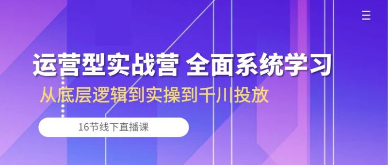 运营型实战营 全面系统学习-从底层逻辑到实操到千川投放(16节线下直播课)-创业资源网 | 精品设计与工具分享平台