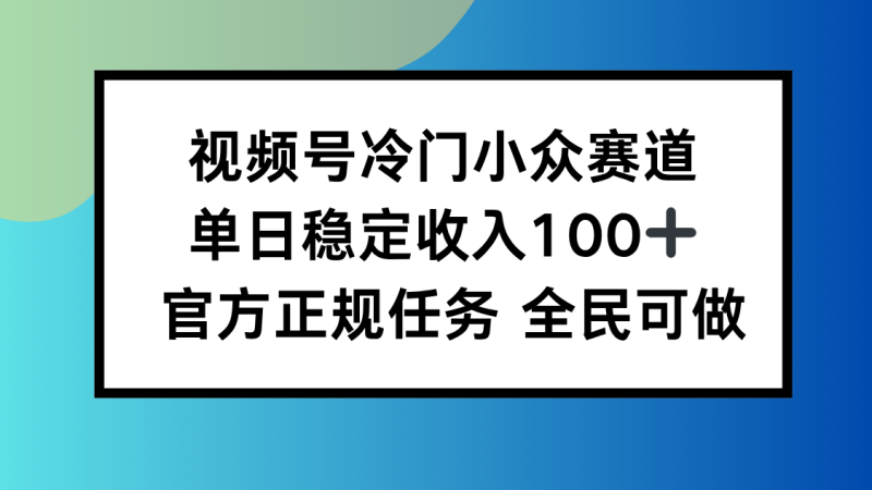 视频号小众赛道,单日稳定收入100+,适合所有人-创业资源网 | 精品设计与工具分享平台