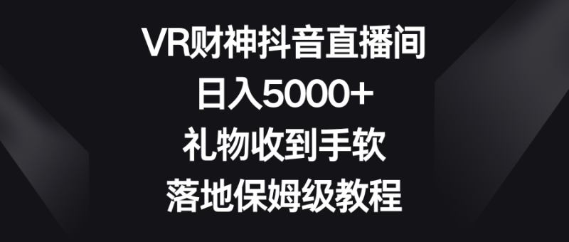 VR财神抖音直播间，日入5000+，礼物收到手软，落地保姆级教程-创业资源网 | 精品设计与工具分享平台