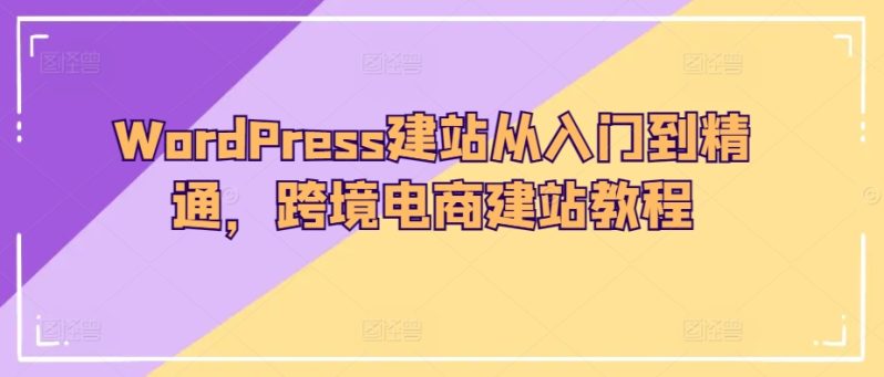 WORDPRESS建站教程：从入门到精通，轻松打造跨境电商网站！-创业资源网 | 精品设计与工具分享平台