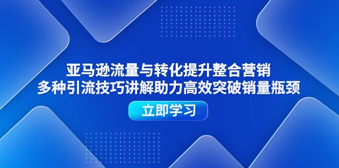 亚马逊流量与转化提升整合营销，多种引流技巧讲解助力高效突破销量瓶颈-创业资源网 | 精品设计与工具分享平台