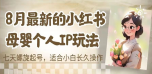 8月最新的小红书母婴个人IP玩法,七天螺旋起号 小白长久操作(附带全部教程)-创业资源网 | 精品设计与工具分享平台