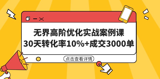 无界高阶优化实战案例课,30天转化率10%+成交3000单(8节课) 无界高阶优化实战案例课,30天转化率10%+成交3000单(8节课)