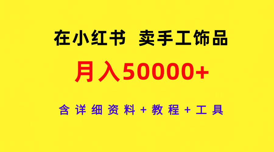 通过小红书卖手工饰品,月入5w+,含详细资料+教程+工具 通过小红书卖手工饰品,月入5w+,含详细资料+教程+工具