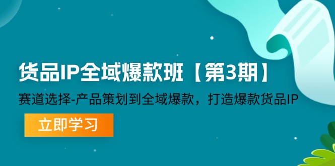 货品IP全域爆款班【第3期】赛道选择-产品策划到全域爆款，打造爆款货品IP-创业资源网 | 精品设计与工具分享平台