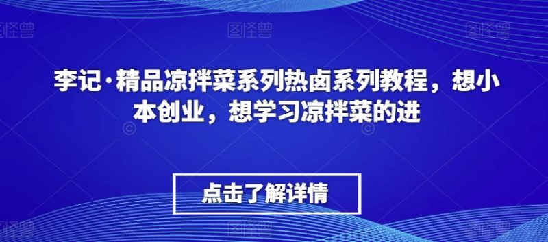 李记·精品凉拌菜系列热卤系列教程，想小本创业，想学习凉拌菜的进-创业资源网 | 精品设计与工具分享平台
