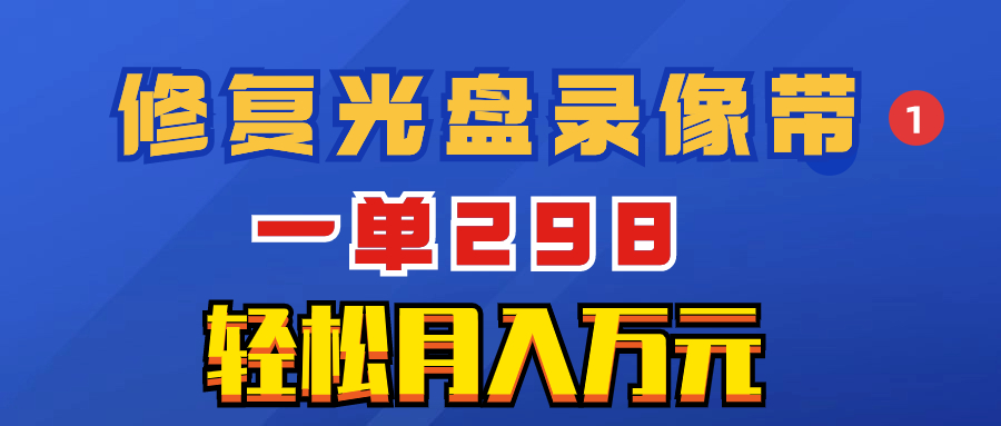 超冷门项目:修复光盘录像带,一单298,轻松月入万元 超冷门项目:修复光盘录像带,一单298,轻松月入万元