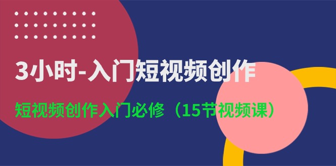 3小时-入门短视频创作：短视频创作入门必修（15节视频课）-创业资源网 | 精品设计与工具分享平台