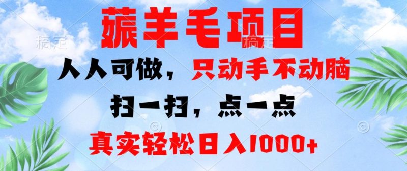 薅羊毛项目，人人可做，只动手不动脑。扫一扫，点一点，真实轻松日入1000+-创业资源网 | 精品设计与工具分享平台