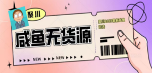 聚川2023闲鱼无货源最新经典玩法：基础认知+爆款闲鱼选品+快速找到货源-创业资源网 | 精品设计与工具分享平台