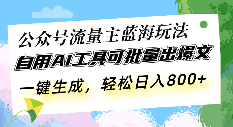 公众号流量主蓝海玩法 自用AI工具可批量出爆文,一键生成,轻松日入800 公众号流量主蓝海玩法 自用AI工具可批量出爆文,一键生成,轻松日入800