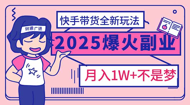 2025年爆红副业！快手带货全新玩法，月入1万加不是梦！-创业资源网 | 精品设计与工具分享平台