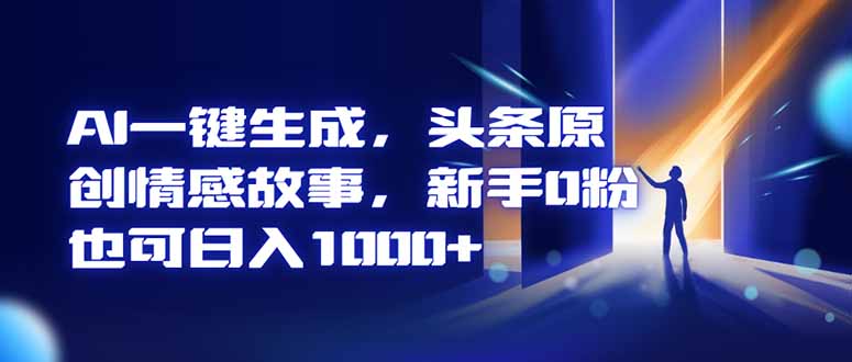 AI一键生成，头条原创情感故事，新手0粉也可日入1000+-创业资源网 | 精品设计与工具分享平台