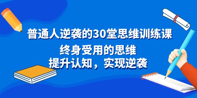 普通人逆袭的30堂思维训练教程，终身受用的思维，提升认知，实现逆袭-创业资源网 | 精品设计与工具分享平台
