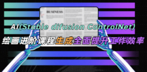 AI（stable difusion ControlNet）绘画进阶课程 办公场景 全面提升工作效率-创业资源网 | 精品设计与工具分享平台