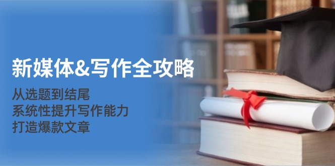 新媒体&写作全攻略：从选题到结尾，系统性提升写作能力，打造爆款文章-创业资源网 | 精品设计与工具分享平台