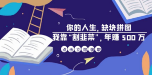 某高赞电子书《你的 人生，缺块 拼图——我靠“割韭菜”，年赚 500 万》-创业资源网 | 精品设计与工具分享平台