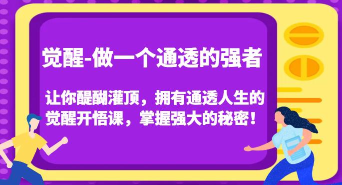 觉醒-做一个通透的强者，让你醍醐灌顶，拥有通透人生的觉醒开悟课，掌握强大的秘密！-创业资源网 | 精品设计与工具分享平台