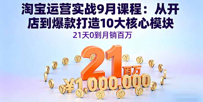淘宝运营实战9月课程：从开店到爆款打造10大核心模块，21天0到月销百万-创业资源网 | 精品设计与工具分享平台