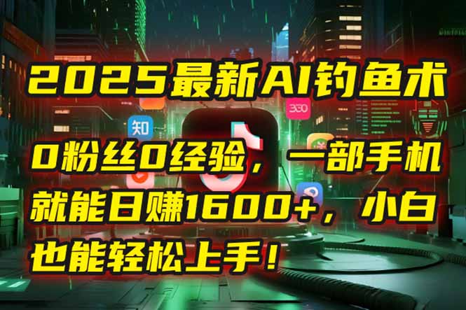 2025最新AI钓鱼术：0粉丝0经验，一部手机就能开启自动赚钱模式！-创业资源网 | 精品设计与工具分享平台