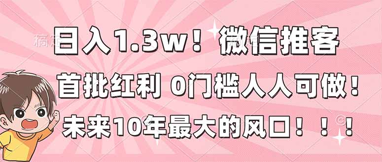 日入1.3w！微信推客，首批红利，未来10年最大的风口，0门槛，人人可做！-创业资源网 | 精品设计与工具分享平台